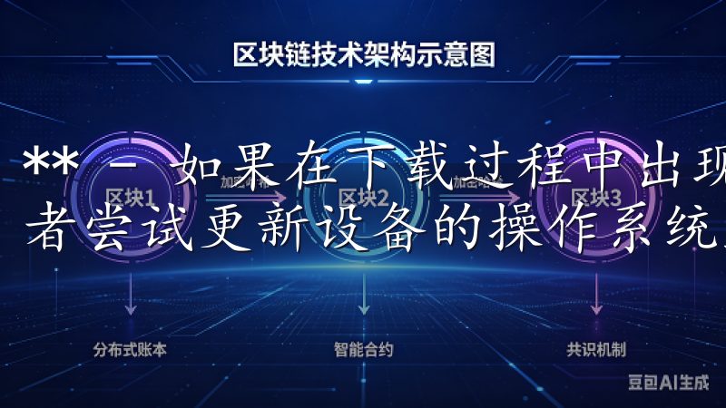 ** - 如果在下载过程中出现错误，建议检查网络连接，或者尝试更新设备的操作系统至最新版本。