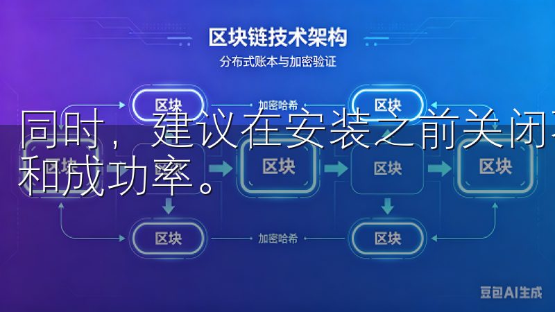 同时，建议在安装之前关闭不必要的应用程序，以提升安装速度和成功率。