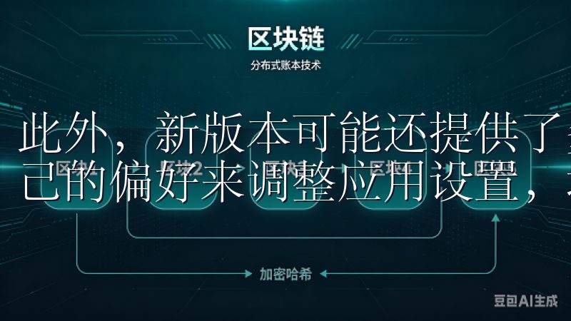此外，新版本可能还提供了多种自定义选项，让用户可以根据自己的偏好来调整应用设置，增强个性化体验。