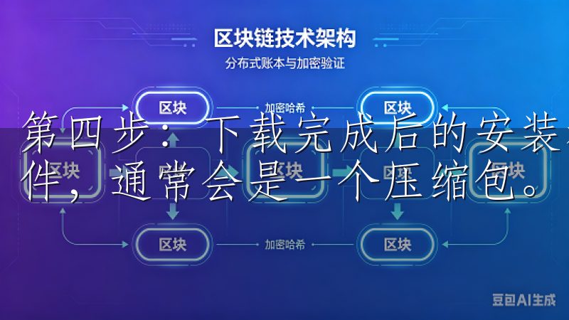 第四步：下载完成后的安装和验证 下载完成后，找到下载的文件，通常会是一个压缩包。