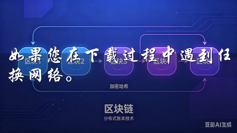 如果您在下载过程中遇到任何问题，建议重新加载页面或尝试更换网络。