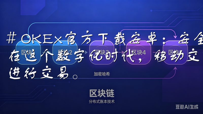 # OKEx官方下载安卓：安全快速获取最新交易平台应用 在这个数字化时代，移动交易平台的普及让我们随时随地都可以进行交易。