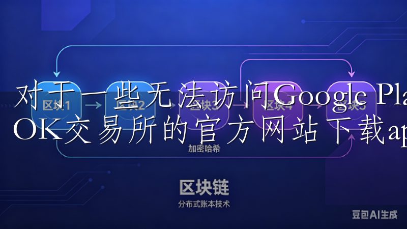 对于一些无法访问Google Play的用户，也可以通过OK交易所的官方网站下载apk文件并手动安装。