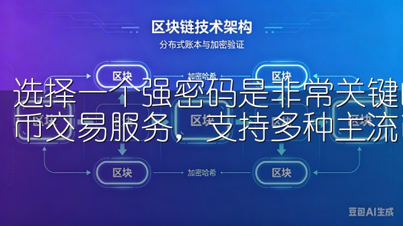 选择一个强密码是非常关键的步骤我们提供安全、便捷的加密货币交易服务，支持多种主流币种交易。
