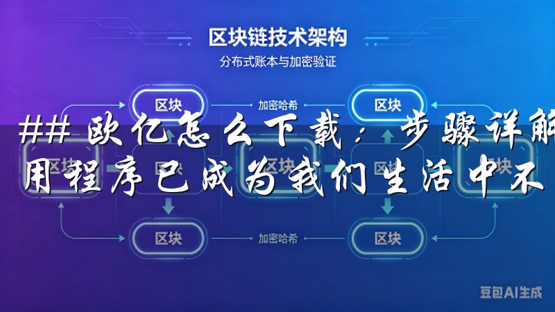 ## 欧亿怎么下载：步骤详解 在如今这个数字化的时代，应用程序已成为我们生活中不可或缺的一部分。