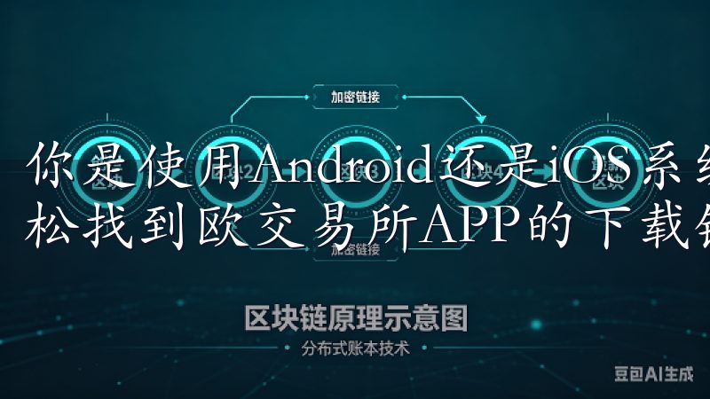 你是使用Android还是iOS系统，都可以应用商店中轻松找到欧交易所APP的下载链接。
