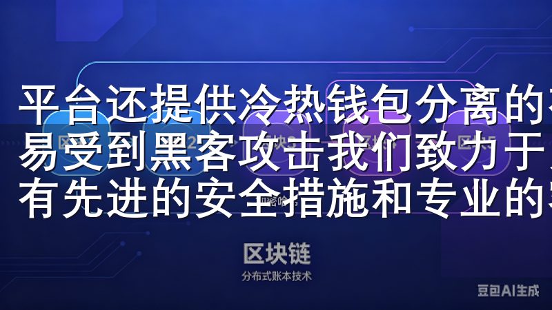 平台还提供冷热钱包分离的存储方案，确保我的数字资产不会轻易受到黑客攻击我们致力于为全球用户打造可靠的交易环境，拥有先进的安全措施和专业的客户支持。