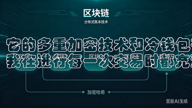 它的多重加密技术和冷钱包存储确保了我的资产安全无忧，这让我在进行每一次交易时都充满了信心。