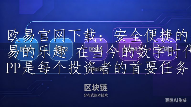 欧易官网下载：安全便捷的交易所APP推荐 - 体验高效交易的乐趣 在当今的数字时代，选择一个安全且便捷的交易所APP是每个投资者的首要任务。