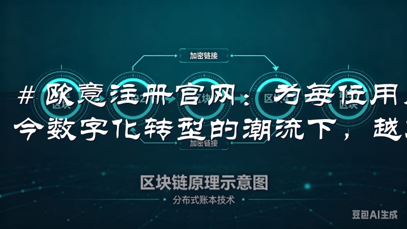 # 欧意注册官网：为每位用户提供优质服务的理想选择 在当今数字化转型的潮流下，越来越多的人选择在线注册各种服务。