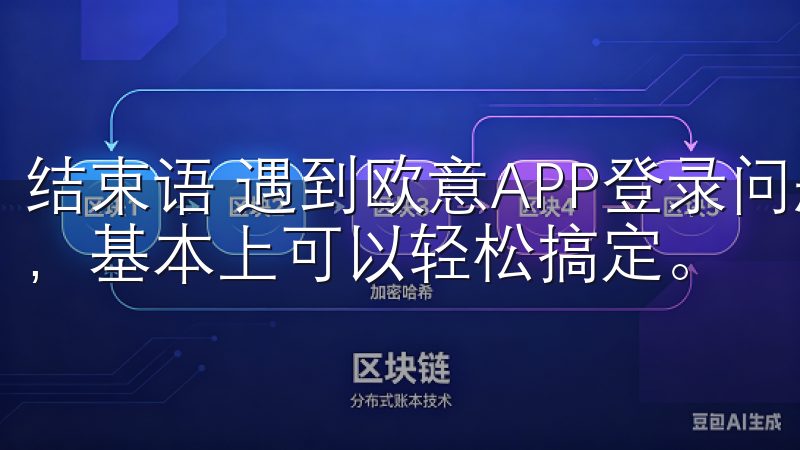 结束语 遇到欧意APP登录问题时，不用慌张，按照上述几招，基本上可以轻松搞定。