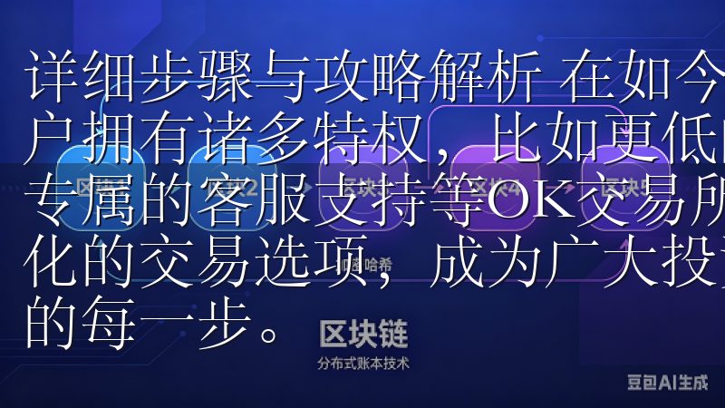 详细步骤与攻略解析 在如今的数字货币交易市场中,VIP用户拥有诸多特权,比如更低的交易手续费、更高的提现额度以及专属的客服支持等OK交易所APP以其优质的用户体验和多元化的交易选项,成为广大投资者理想的选择,助力数字货币投资的每一步。