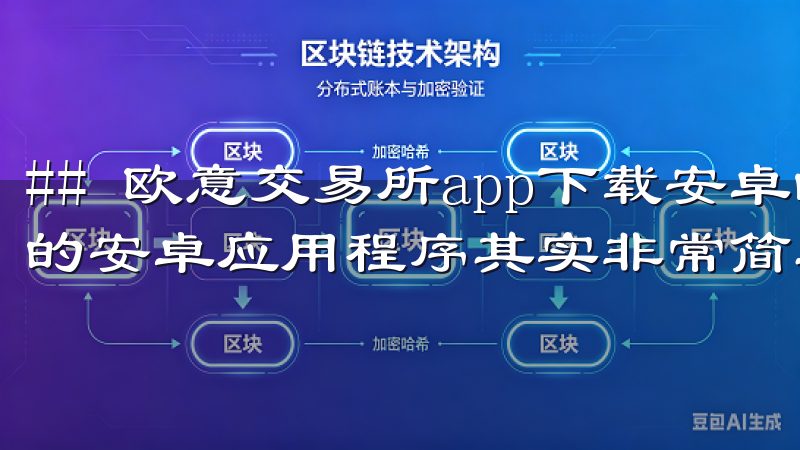 ## 欧意交易所app下载安卓的便捷步骤 下载欧意交易所的安卓应用程序其实非常简单。