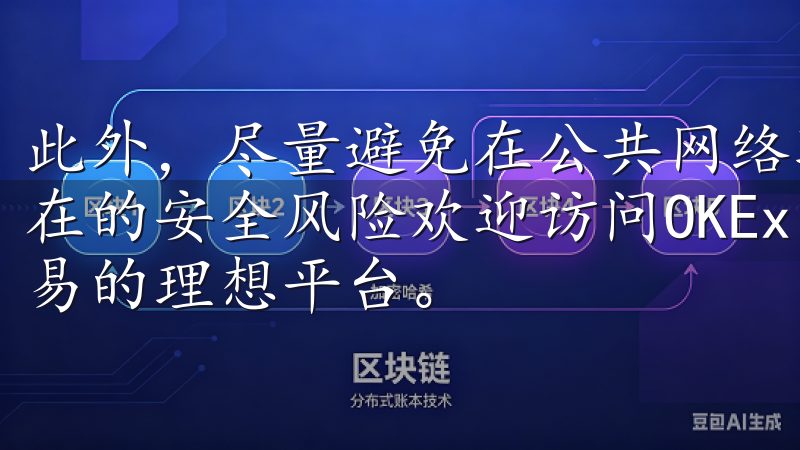 此外，尽量避免在公共网络环境下进行大额交易操作，以降低潜在的安全风险欢迎访问OKEx官网，这里是您进行数字资产交易的理想平台。