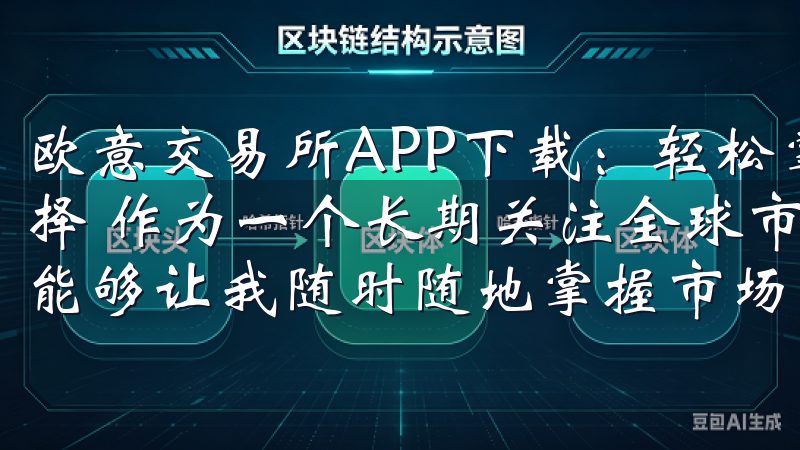 欧意交易所APP下载：轻松掌握全球市场 - 我的投资新选择 作为一个长期关注全球市场的投资者，我一直都在寻找一个能够让我随时随地掌握市场动态的工具。