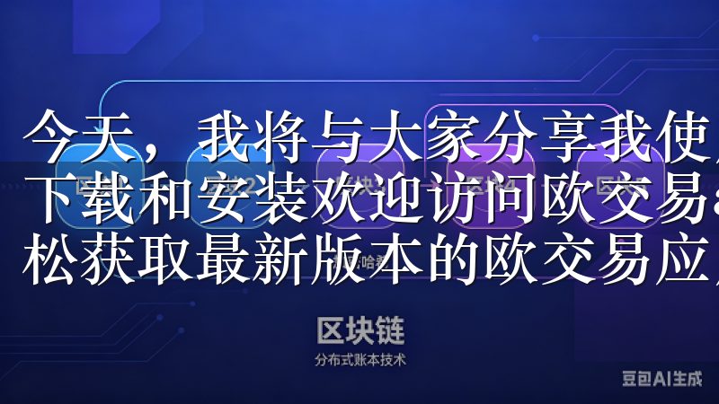 今天，我将与大家分享我使用OK交易所APP的第一步经验：下载和安装欢迎访问欧交易app官网入口下载页面，您可以轻松获取最新版本的欧交易应用。