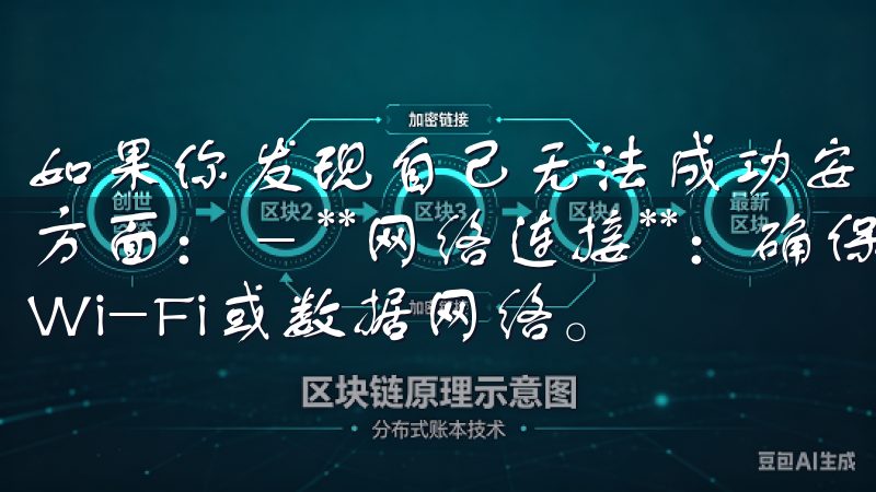 如果你发现自己无法成功安装欧意APP，可以先检查以下几个方面： - **网络连接**：确保你的手机连接到了稳定的Wi-Fi或数据网络。