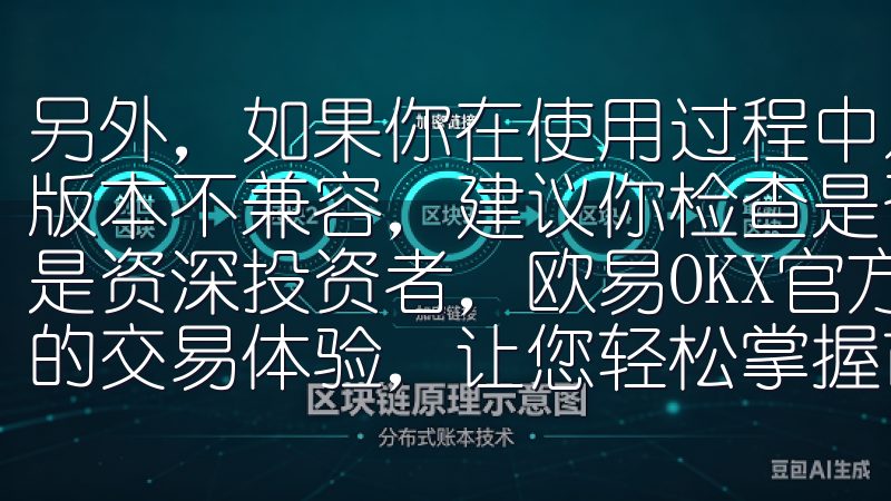另外，如果你在使用过程中发现应用无法正常运行，可能是由于版本不兼容，建议你检查是否有更新并及时升级无论您是新手还是资深投资者，欧易OKX官方交易平台都致力于为您提供最佳的交易体验，让您轻松掌握市场动态，抓住投资机遇。