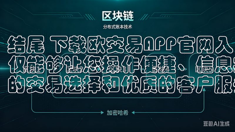 结尾 下载欧交易APP官网入口，体验高效移动交易服务，不仅能够让您操作便捷、信息实时、安全可靠，也能为您提供丰富的交易选择和优质的客户服务。