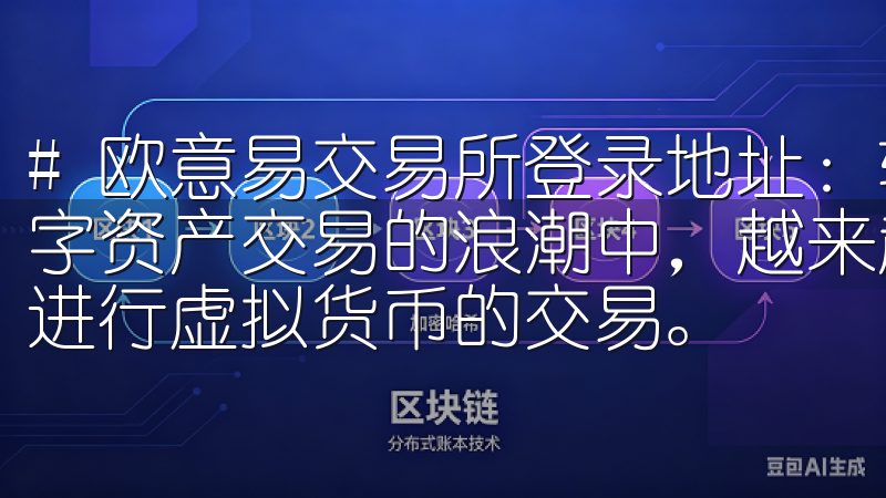 # 欧意易交易所登录地址：轻松访问数字资产交易平台 在数字资产交易的浪潮中，越来越多的人开始关注如何高效、安全地进行虚拟货币的交易。