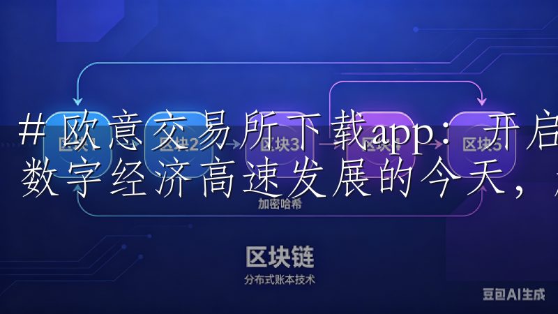 # 欧意交易所下载app：开启您的数字资产交易新体验 在数字经济高速发展的今天，越来越多人开始关注数字资产交易。