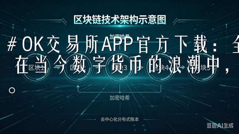 # OK交易所APP官方下载：全面指南及下载安装步骤解析 在当今数字货币的浪潮中，选择一个可靠的交易平台至关重要。