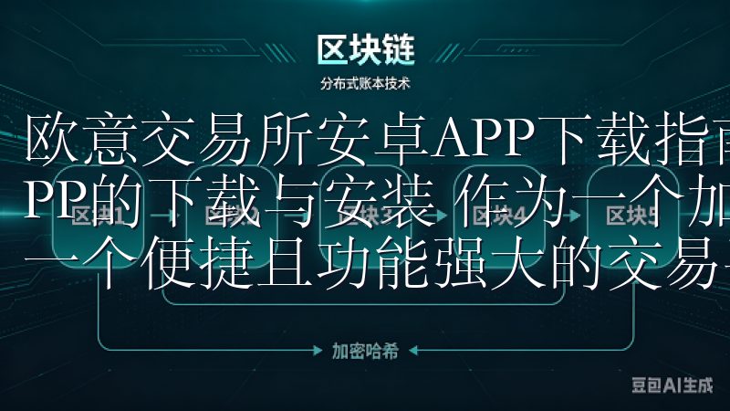欧意交易所安卓APP下载指南与使用体验 欧意交易所安卓APP的下载与安装 作为一个加密货币爱好者，我一直都在寻找一个便捷且功能强大的交易平台。